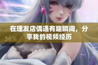 在理发店偶遇有趣瞬间，分享我的视频经历