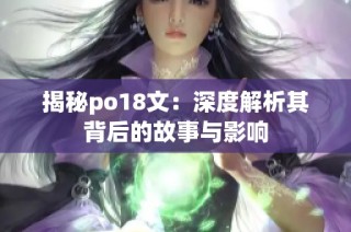 揭秘po18文：深度解析其背后的故事与影响