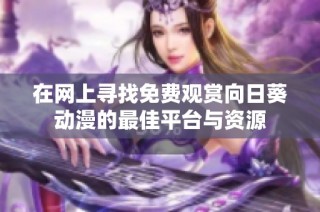 在网上寻找免费观赏向日葵动漫的最佳平台与资源