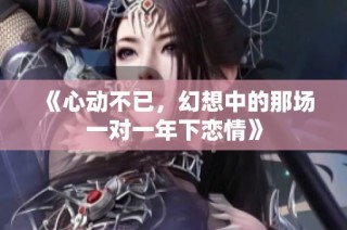 《心动不已，幻想中的那场一对一年下恋情》