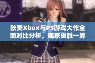欧美Xbox与PS游戏大作全面对比分析，哪家更胜一筹