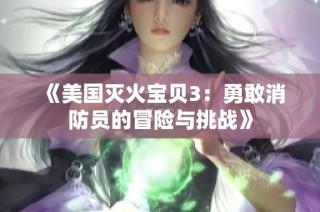 《美国灭火宝贝3：勇敢消防员的冒险与挑战》