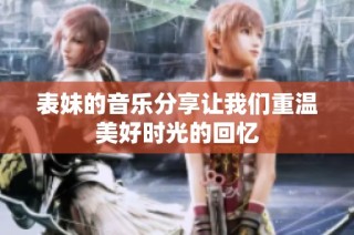 表妹的音乐分享让我们重温美好时光的回忆
