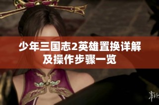 少年三国志2英雄置换详解及操作步骤一览