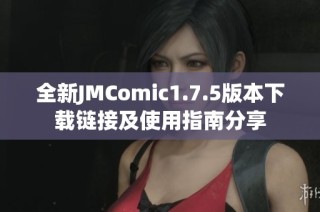 全新JMComic1.7.5版本下载链接及使用指南分享