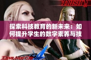 探索科技教育的新未来：如何提升学生的数字素养与技能
