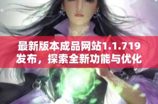 最新版本成品网站1.1.719发布，探索全新功能与优化体验