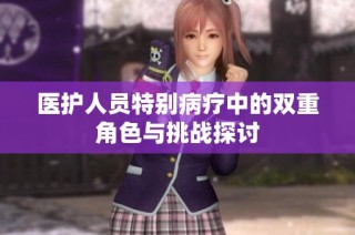 医护人员特别病疗中的双重角色与挑战探讨
