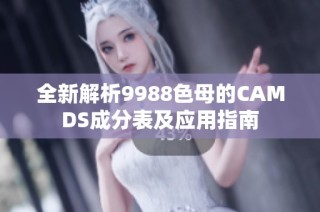 全新解析9988色母的CAMDS成分表及应用指南