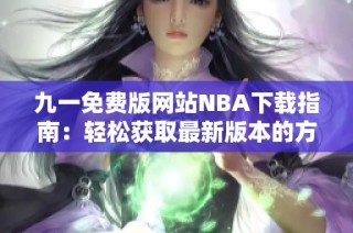 九一免费版网站NBA下载指南：轻松获取最新版本的方法分享