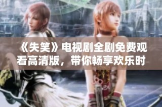 《失笑》电视剧全剧免费观看高清版，带你畅享欢乐时光
