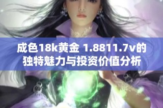 成色18k黄金 1.8811.7v的独特魅力与投资价值分析