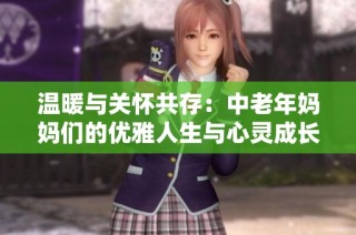温暖与关怀共存：中老年妈妈们的优雅人生与心灵成长