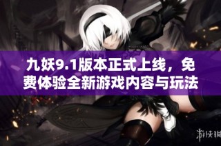 九妖9.1版本正式上线，免费体验全新游戏内容与玩法