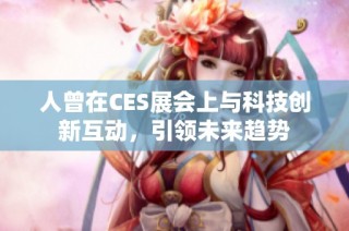 人曾在CES展会上与科技创新互动，引领未来趋势