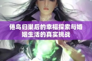 倦鸟归巢后的幸福探索与婚姻生活的真实挑战