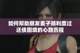 如何帮助朋友麦子顺利度过还债困境的心路历程