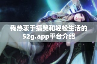 我热衷于搞笑和轻松生活的52g.app平台介绍