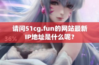 请问51cg.fun的网站最新IP地址是什么呢？