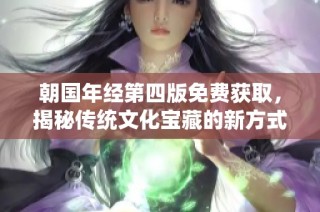 朝国年经第四版免费获取，揭秘传统文化宝藏的新方式