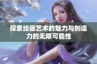 探索绘画艺术的魅力与创造力的无限可能性