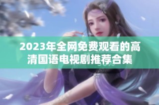 2023年全网免费观看的高清国语电视剧推荐合集