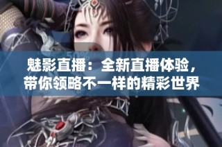 魅影直播：全新直播体验，带你领略不一样的精彩世界