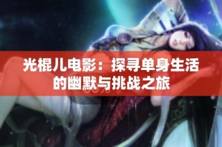 光棍儿电影：探寻单身生活的幽默与挑战之旅