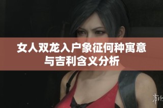 女人双龙入户象征何种寓意与吉利含义分析