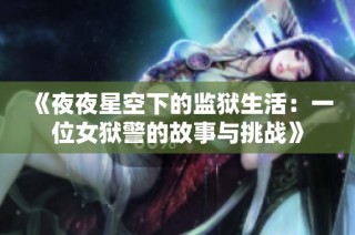 《夜夜星空下的监狱生活：一位女狱警的故事与挑战》