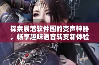 探索晨落软件园的变声神器，畅享趣味语音转变新体验