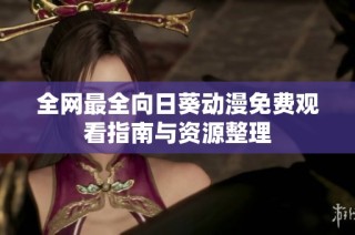 全网最全向日葵动漫免费观看指南与资源整理