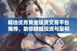精选优秀黄金现货交易平台推荐，助你稳健投资与盈利