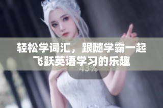 轻松学词汇，跟随学霸一起飞跃英语学习的乐趣