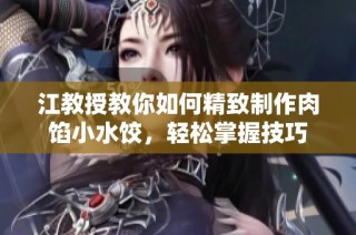 江教授教你如何精致制作肉馅小水饺，轻松掌握技巧