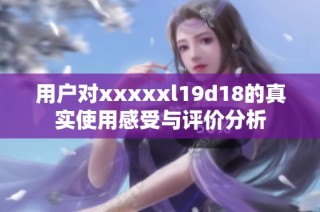用户对xxxxxl19d18的真实使用感受与评价分析