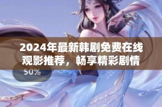 2024年最新韩剧免费在线观影推荐，畅享精彩剧情