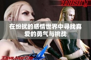 在纷扰的感情世界中寻找真爱的勇气与挑战