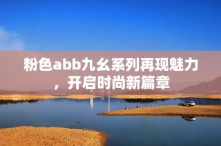 粉色abb九幺系列再现魅力，开启时尚新篇章