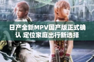 日产全新MPV国产版正式确认 定位家庭出行新选择