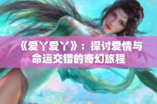 《爱丫爱丫》：探讨爱情与命运交错的奇幻旅程