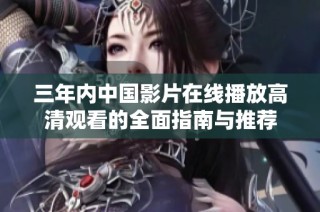 三年内中国影片在线播放高清观看的全面指南与推荐
