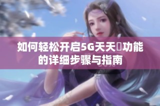 如何轻松开启5G天天奭功能的详细步骤与指南