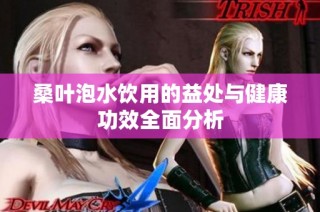 桑叶泡水饮用的益处与健康功效全面分析
