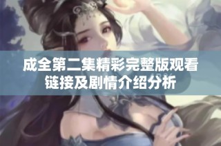 成全第二集精彩完整版观看链接及剧情介绍分析