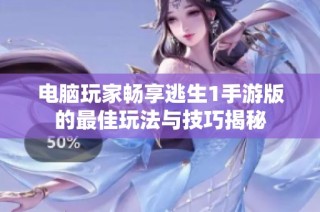 电脑玩家畅享逃生1手游版的最佳玩法与技巧揭秘