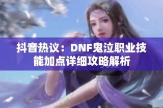 抖音热议：DNF鬼泣职业技能加点详细攻略解析