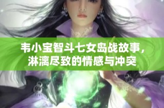 韦小宝智斗七女岛战故事，淋漓尽致的情感与冲突