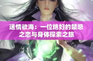 迷情欲海：一位艳妇的禁忌之恋与身体探索之旅