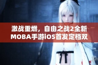 激战重燃，自由之战2全新MOBA手游iOS首发定档双十一盛大来临